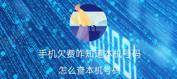 手机欠费咋知道本机号码 怎么查本机号码。欠费的？